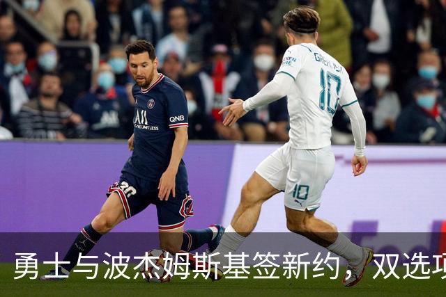 勇士与波杰姆斯基签新约，双选项让人心跳加速！
